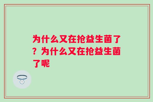 为什么又在抢益生菌了？为什么又在抢益生菌了呢