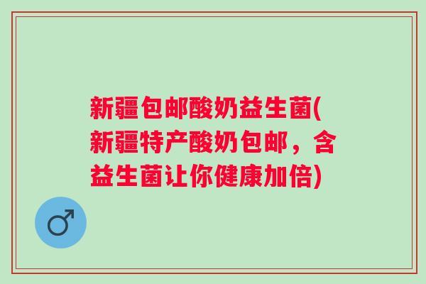新疆包邮酸奶益生菌(新疆特产酸奶包邮，含益生菌让你健康加倍)