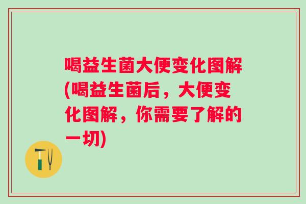 喝益生菌大便变化图解(喝益生菌后，大便变化图解，你需要了解的一切)