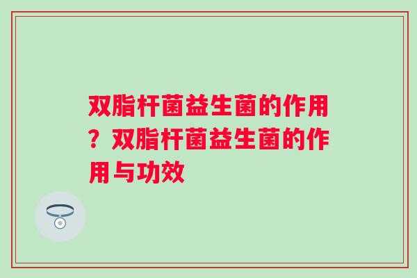 双脂杆菌益生菌的作用？双脂杆菌益生菌的作用与功效