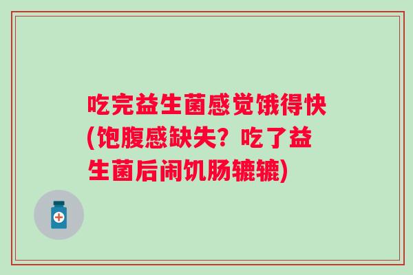 吃完益生菌感觉饿得快(饱腹感缺失？吃了益生菌后闹饥肠辘辘)
