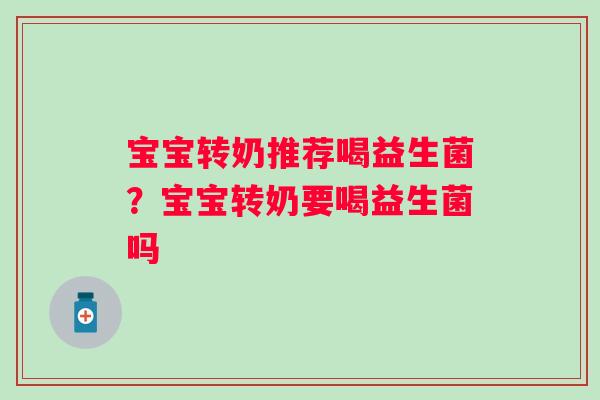 宝宝转奶推荐喝益生菌？宝宝转奶要喝益生菌吗