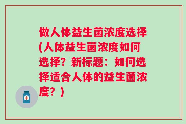 做人体益生菌浓度选择(人体益生菌浓度如何选择？新标题：如何选择适合人体的益生菌浓度？)