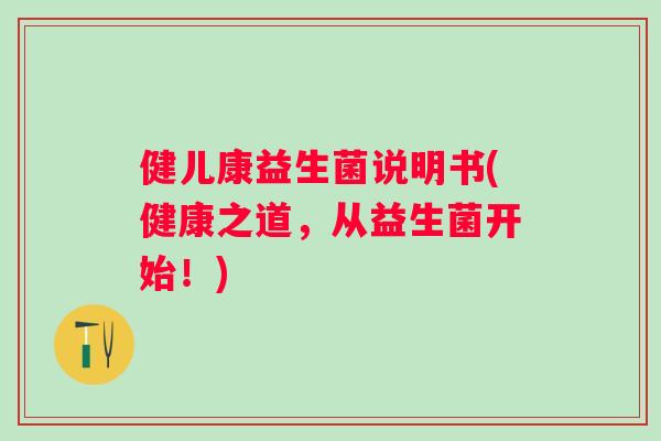 健儿康益生菌说明书(健康之道，从益生菌开始！)