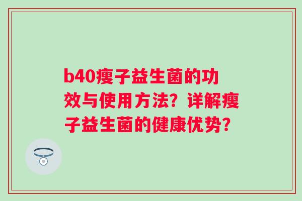 b40瘦子益生菌的功效与使用方法？详解瘦子益生菌的健康优势？