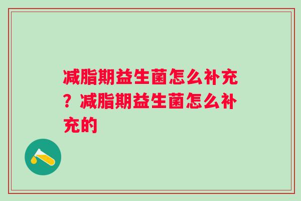减脂期益生菌怎么补充？减脂期益生菌怎么补充的