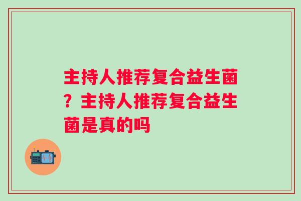 主持人推荐复合益生菌？主持人推荐复合益生菌是真的吗