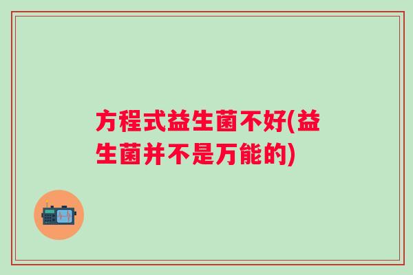 方程式益生菌不好(益生菌并不是万能的)
