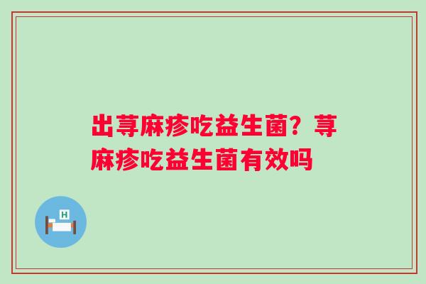 出荨麻疹吃益生菌？荨麻疹吃益生菌有效吗