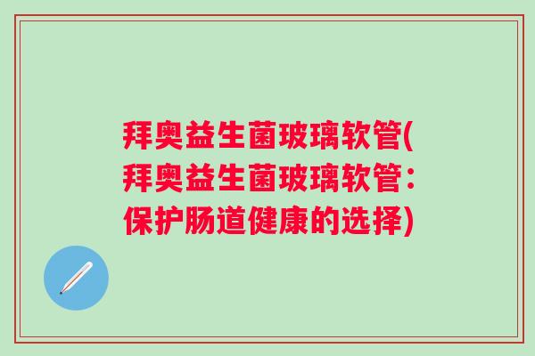 拜奥益生菌玻璃软管(拜奥益生菌玻璃软管：保护肠道健康的选择)