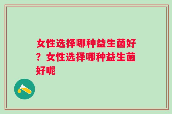 女性选择哪种益生菌好？女性选择哪种益生菌好呢