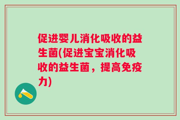 促进婴儿消化吸收的益生菌(促进宝宝消化吸收的益生菌，提高免疫力)
