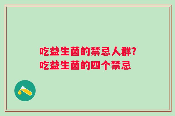 吃益生菌的禁忌人群？吃益生菌的四个禁忌