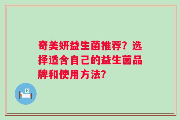 奇美妍益生菌推荐？选择适合自己的益生菌品牌和使用方法？