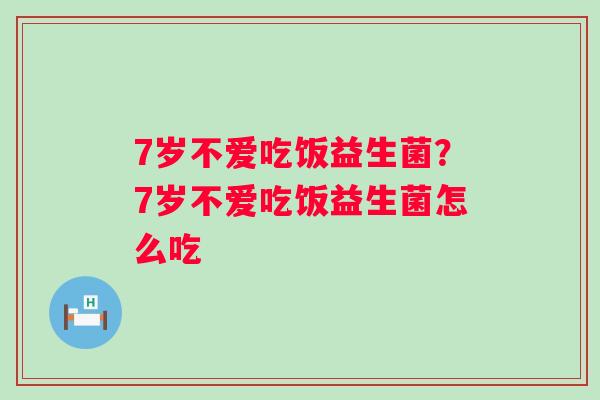 7岁不爱吃饭益生菌？7岁不爱吃饭益生菌怎么吃