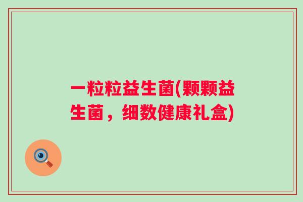 一粒粒益生菌(颗颗益生菌，细数健康礼盒)