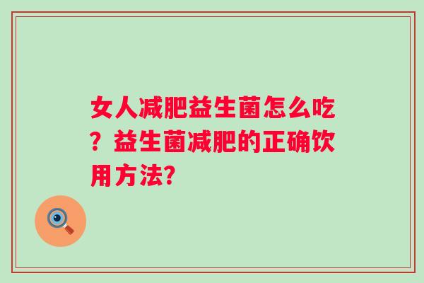 女人减肥益生菌怎么吃？益生菌减肥的正确饮用方法？