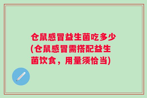 仓鼠益生菌吃多少(仓鼠需搭配益生菌饮食,用量须恰当) 仓鼠益生菌吃多少(仓鼠需搭配益生菌饮食,用量须恰当)