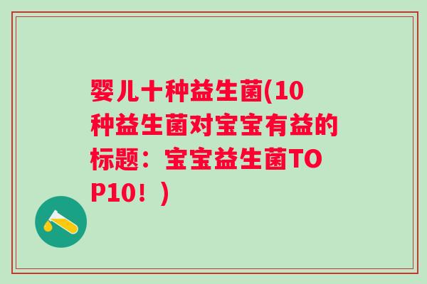 婴儿十种益生菌(10种益生菌对宝宝有益的标题：宝宝益生菌TOP10！)