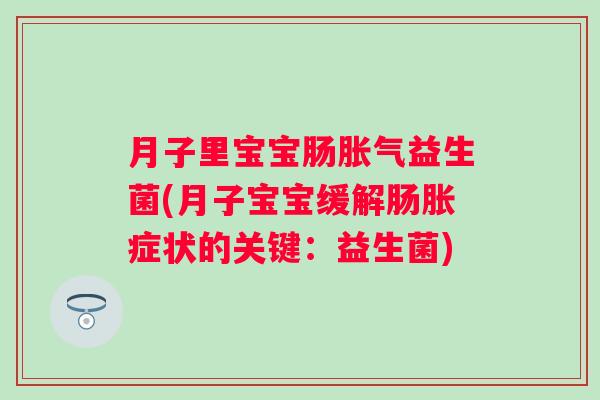 月子里宝宝肠益生菌(月子宝宝缓解肠胀症状的关键：益生菌)