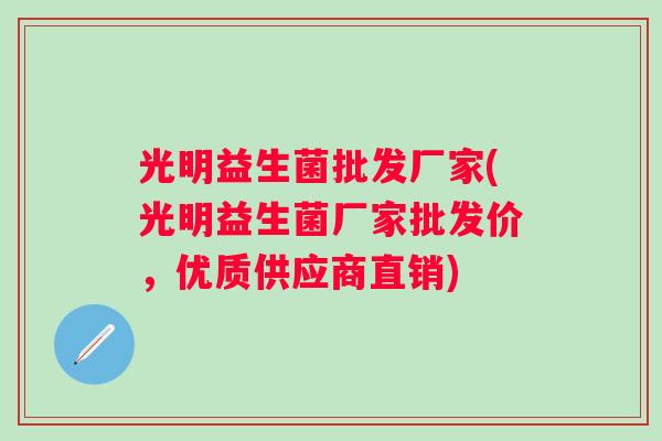 光明益生菌批发厂家(光明益生菌厂家批发价，优质供应商直销)