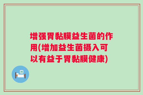 增强胃黏膜益生菌的作用(增加益生菌摄入可以有益于胃黏膜健康)