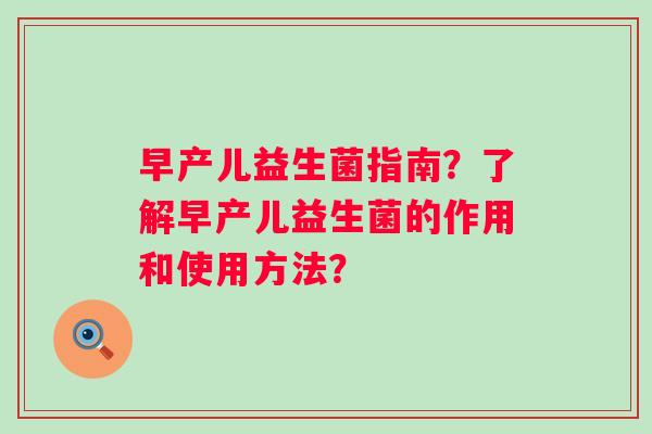 早产儿益生菌指南?了解早产儿益生菌的作用和使用方法? 早产儿益生菌指南?了解早产儿益生菌的作用和使用方法?