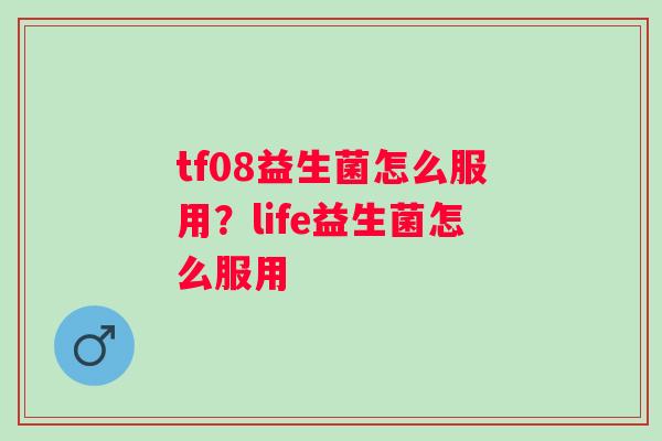 tf08益生菌怎么服用？life益生菌怎么服用