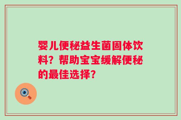 婴儿便秘益生菌固体饮料？帮助宝宝缓解便秘的最佳选择？
