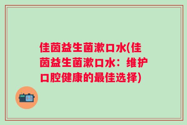 佳茵益生菌漱口水(佳茵益生菌漱口水：维护口腔健康的最佳选择)
