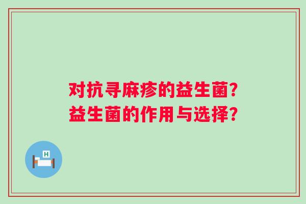 对抗寻麻疹的益生菌？益生菌的作用与选择？