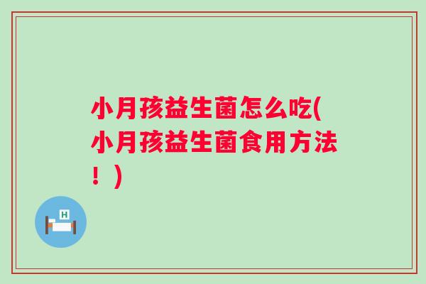 小月孩益生菌怎么吃(小月孩益生菌食用方法!) 小月孩益生菌怎么吃(小月孩益生菌食用方法!)