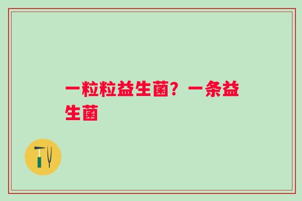 一粒粒益生菌?一条益生菌 一粒粒益生菌?一条益生菌