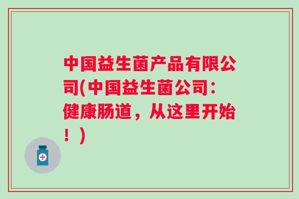 中国益生菌产品有限公司(中国益生菌公司：健康肠道，从这里开始！)