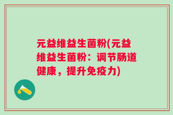 元益维益生菌粉(元益维益生菌粉：调节肠道健康，提升免疫力)
