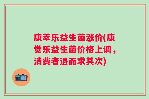康萃乐益生菌涨价(康觉乐益生菌价格上调，消费者退而求其次)