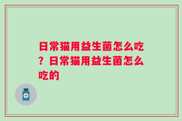 日常猫用益生菌怎么吃？日常猫用益生菌怎么吃的