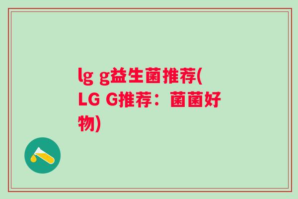 lg g益生菌推荐(LG G推荐:菌菌好物) lg g益生菌推荐(LG G推荐:菌菌好物)