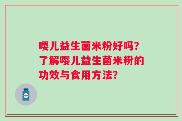 嘤儿益生菌米粉好吗？了解嘤儿益生菌米粉的功效与食用方法？