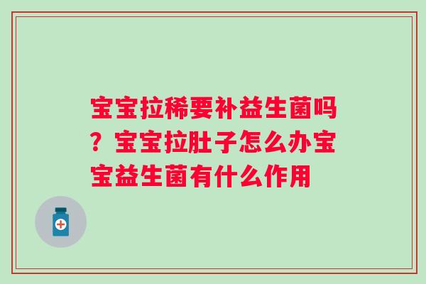 宝宝拉稀要补益生菌吗？宝宝拉肚子怎么办宝宝益生菌有什么作用