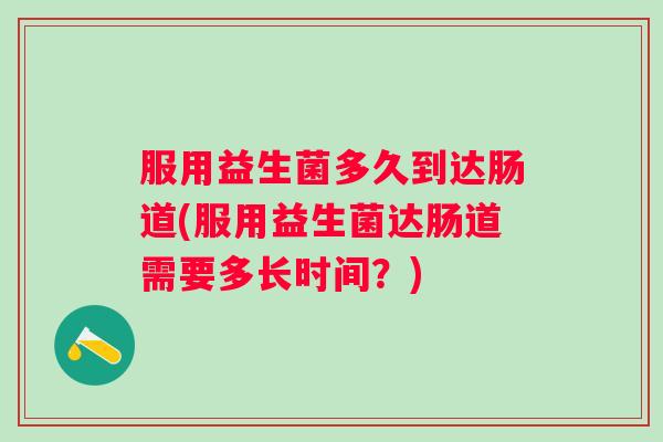服用益生菌多久到达肠道(服用益生菌达肠道需要多长时间？)