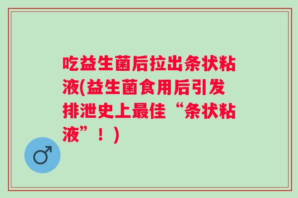 吃益生菌后拉出条状粘液(益生菌食用后引发排泄史上佳“条状粘液”!) 吃益生菌后拉出条状粘液(益生菌食用后引发排泄史上佳“条状粘液”!)