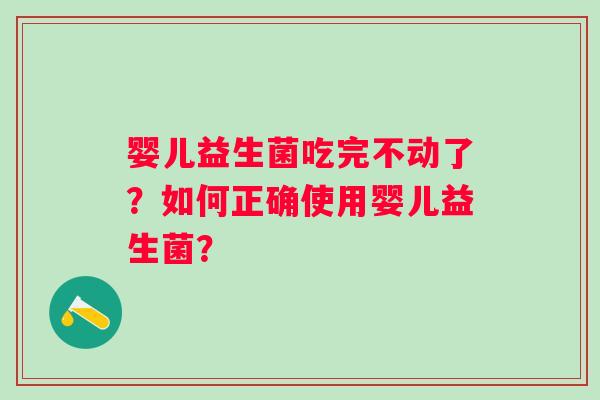 婴儿益生菌吃完不动了？如何正确使用婴儿益生菌？