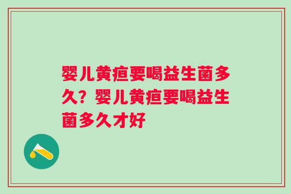 婴儿黄疸要喝益生菌多久？婴儿黄疸要喝益生菌多久才好