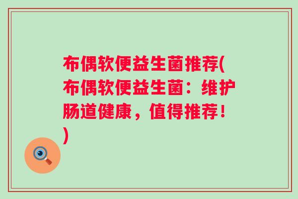 布偶软便益生菌推荐(布偶软便益生菌：维护肠道健康，值得推荐！)