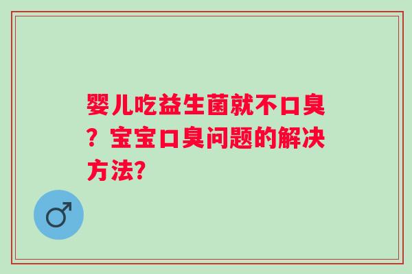 婴儿吃益生菌就不?宝宝问题的解决方法? 婴儿吃益生菌就不?宝宝问题的解决方法?