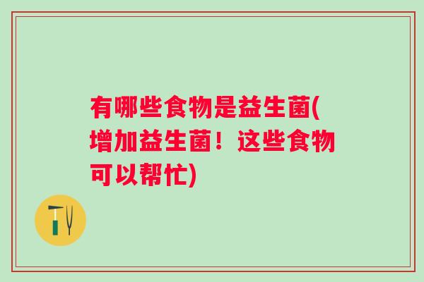 有哪些食物是益生菌(增加益生菌！这些食物可以帮忙)