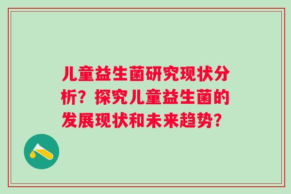 儿童益生菌研究现状分析？探究儿童益生菌的发展现状和未来趋势？