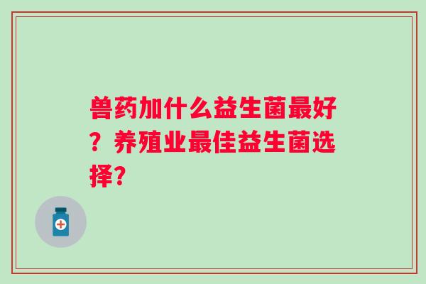兽药加什么益生菌好？养殖业佳益生菌选择？