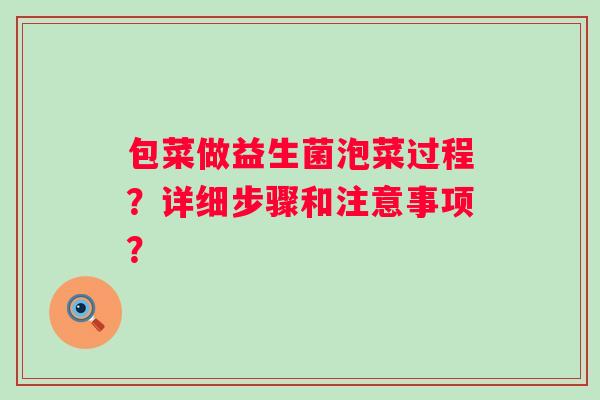 包菜做益生菌泡菜过程？详细步骤和注意事项？